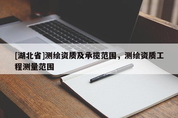 [湖北省]測繪資質及承攬范圍，測繪資質工程測量范圍