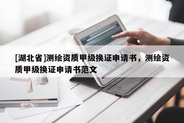 [湖北省]測繪資質甲級換證申請書，測繪資質甲級換證申請書范文