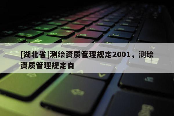 [湖北省]測繪資質(zhì)管理規(guī)定2001，測繪資質(zhì)管理規(guī)定自