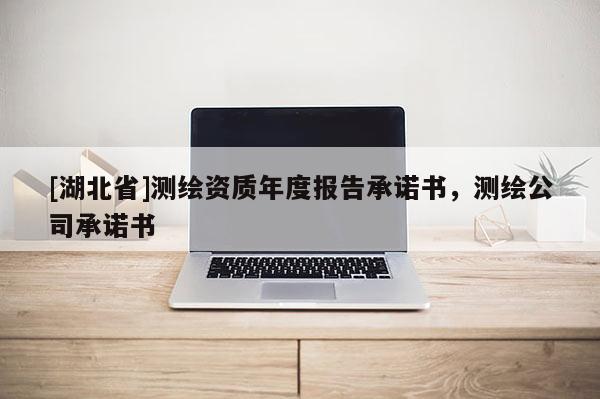[湖北省]測繪資質(zhì)年度報告承諾書，測繪公司承諾書