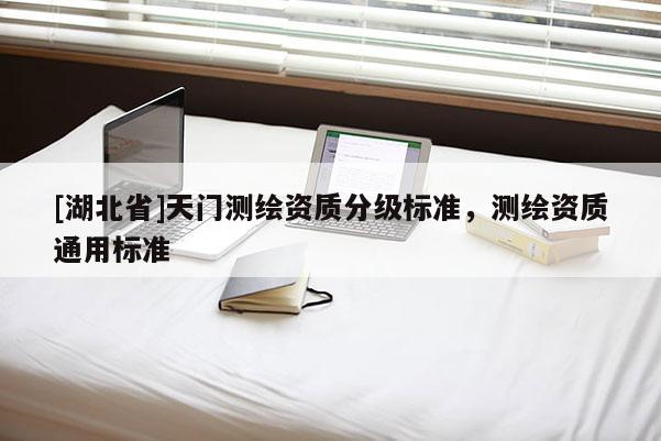 [湖北省]天門測繪資質分級標準，測繪資質通用標準
