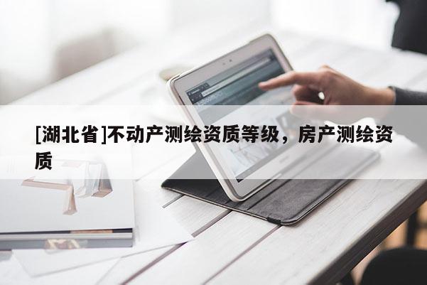 [湖北省]不動產測繪資質等級，房產測繪資質