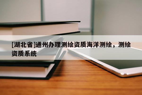 [湖北省]通州辦理測繪資質海洋測繪，測繪資質系統