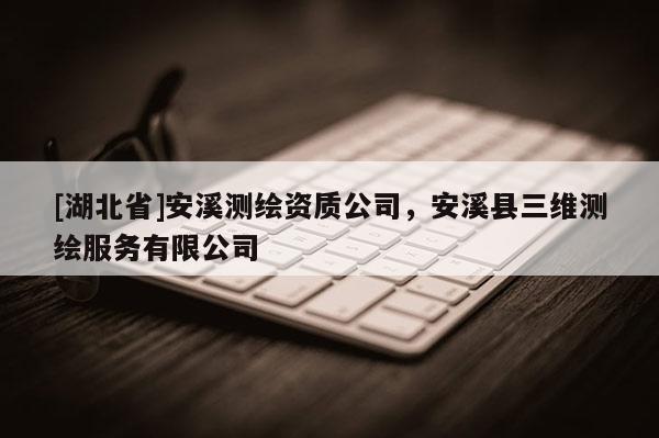 [湖北省]安溪測繪資質公司，安溪縣三維測繪服務有限公司