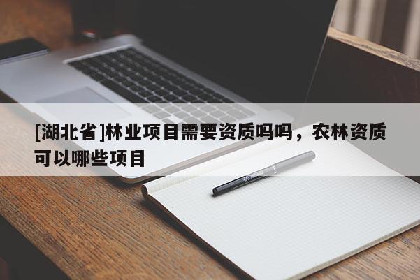 [湖北省]林業(yè)項目需要資質(zhì)嗎嗎，農(nóng)林資質(zhì)可以哪些項目