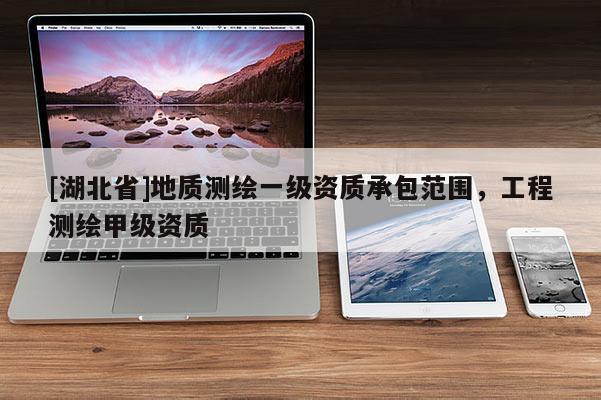 [湖北省]地質測繪一級資質承包范圍，工程測繪甲級資質