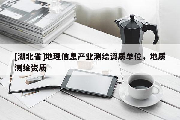 [湖北省]地理信息產(chǎn)業(yè)測繪資質(zhì)單位，地質(zhì)測繪資質(zhì)
