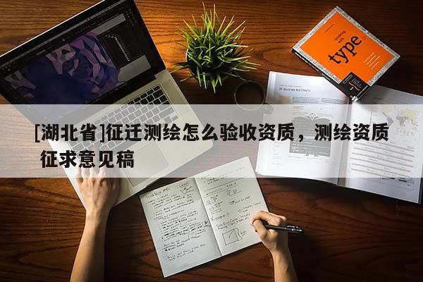 [湖北省]征遷測繪怎么驗收資質，測繪資質 征求意見稿