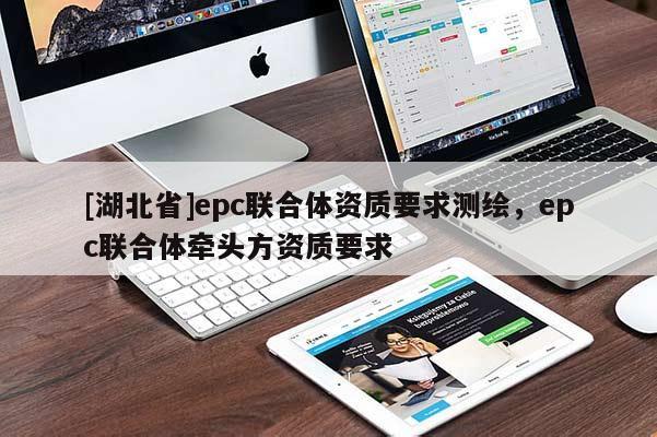 [湖北省]epc聯合體資質要求測繪，epc聯合體牽頭方資質要求