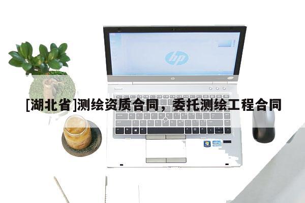 [湖北省]測繪資質合同，委托測繪工程合同