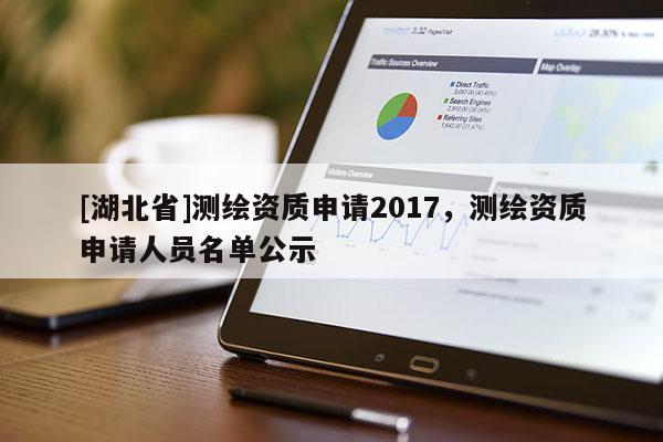 [湖北省]測繪資質申請2017，測繪資質申請人員名單公示