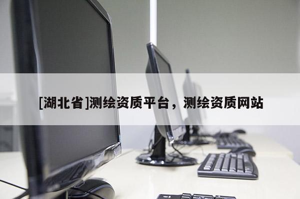 [湖北省]測繪資質平臺，測繪資質網站