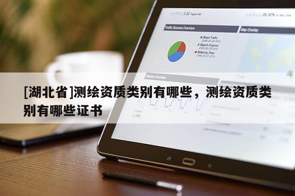 [湖北省]測繪資質類別有哪些，測繪資質類別有哪些證書