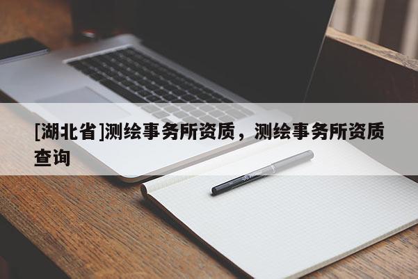 [湖北省]測繪事務所資質，測繪事務所資質查詢