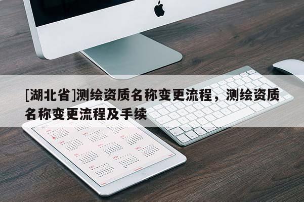 [湖北省]測繪資質名稱變更流程，測繪資質名稱變更流程及手續