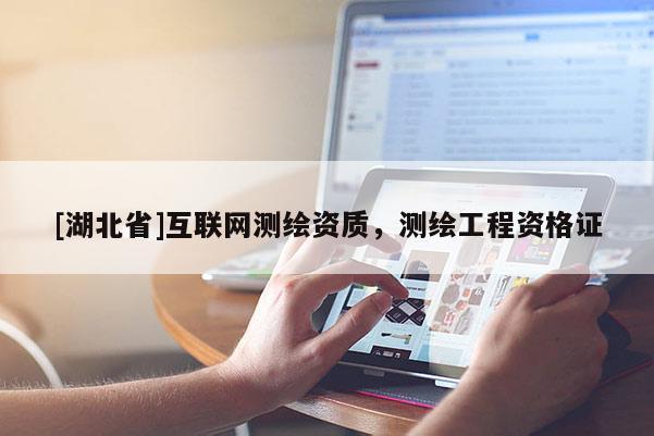 [湖北省]互聯(lián)網測繪資質，測繪工程資格證