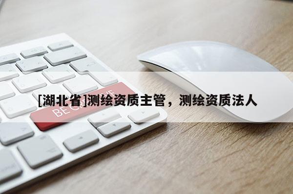 [湖北省]測繪資質(zhì)主管，測繪資質(zhì)法人
