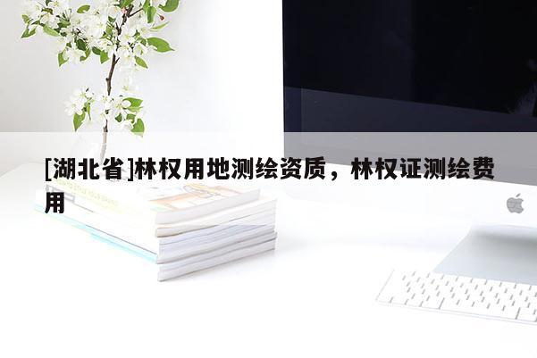 [湖北省]林權(quán)用地測繪資質(zhì)，林權(quán)證測繪費用