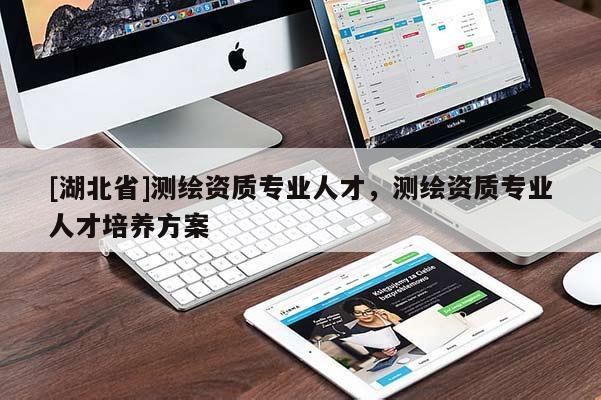 [湖北省]測繪資質(zhì)專業(yè)人才，測繪資質(zhì)專業(yè)人才培養(yǎng)方案