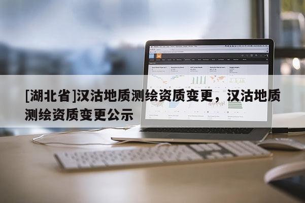 [湖北省]漢沽地質測繪資質變更，漢沽地質測繪資質變更公示