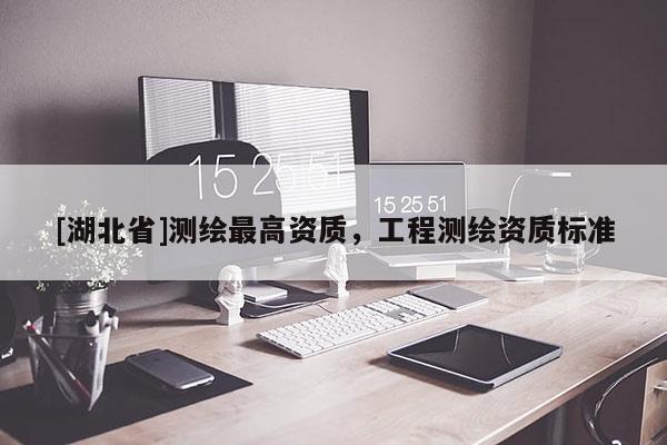 [湖北省]測繪最高資質，工程測繪資質標準