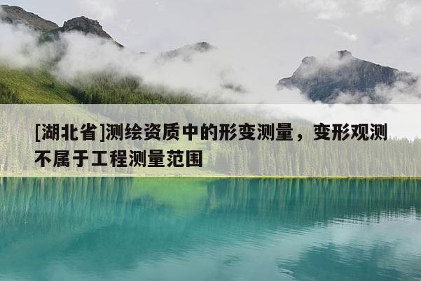 [湖北省]測繪資質中的形變測量，變形觀測不屬于工程測量范圍