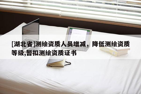 [湖北省]測繪資質人員增減，降低測繪資質等級,暫扣測繪資質證書