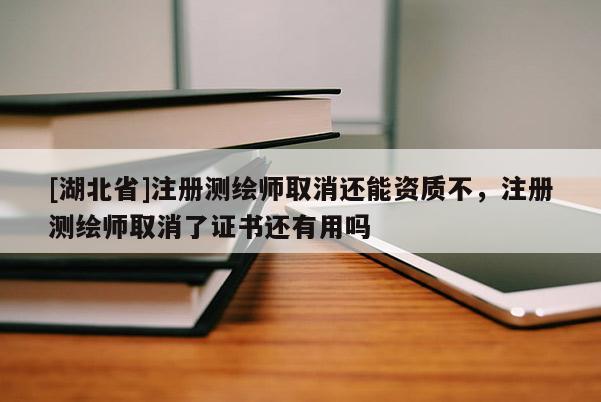 [湖北省]注冊測繪師取消還能資質(zhì)不，注冊測繪師取消了證書還有用嗎