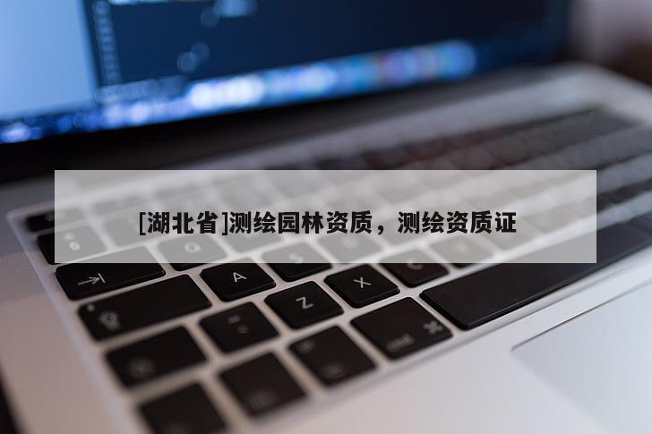 [湖北省]測繪園林資質，測繪資質證