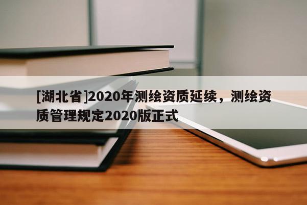 [湖北省]2020年測繪資質延續，測繪資質管理規定2020版正式