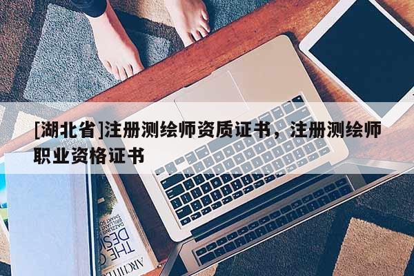 [湖北省]注冊測繪師資質證書，注冊測繪師職業資格證書