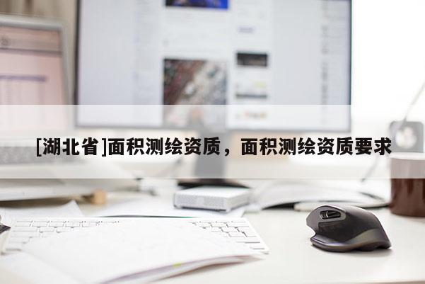 [湖北省]面積測繪資質，面積測繪資質要求