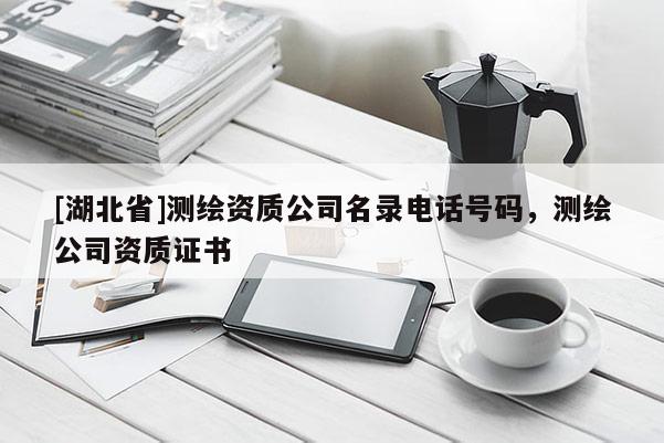 [湖北省]測繪資質公司名錄電話號碼，測繪公司資質證書
