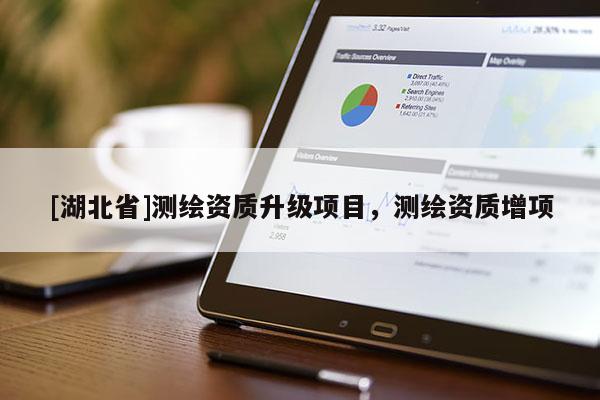 [湖北省]測繪資質升級項目，測繪資質增項