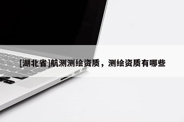 [湖北省]航測測繪資質，測繪資質有哪些
