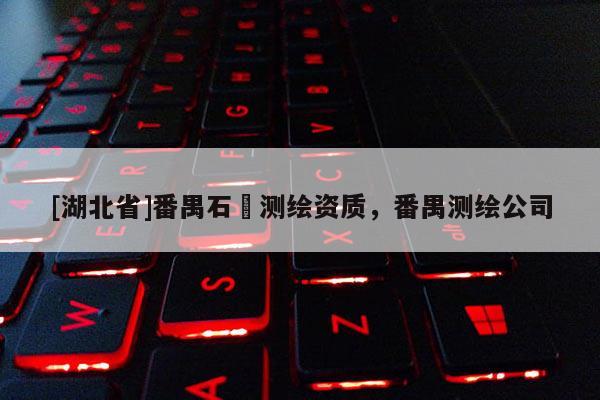[湖北省]番禺石碁測繪資質，番禺測繪公司