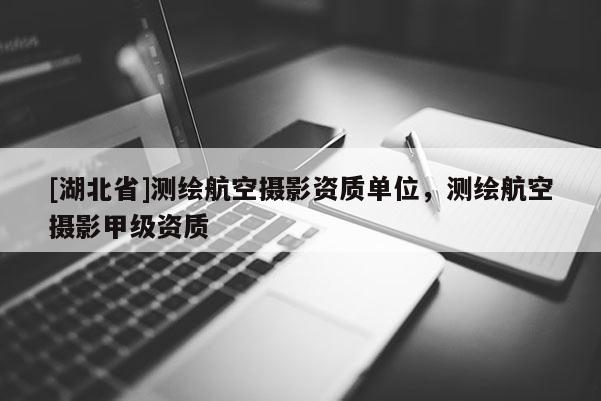[湖北省]測繪航空攝影資質單位，測繪航空攝影甲級資質