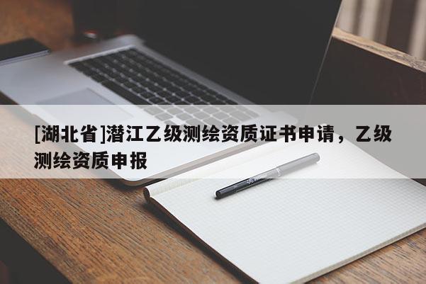 [湖北省]潛江乙級測繪資質證書申請，乙級測繪資質申報