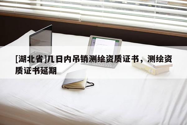 [湖北省]幾日內吊銷測繪資質證書，測繪資質證書延期