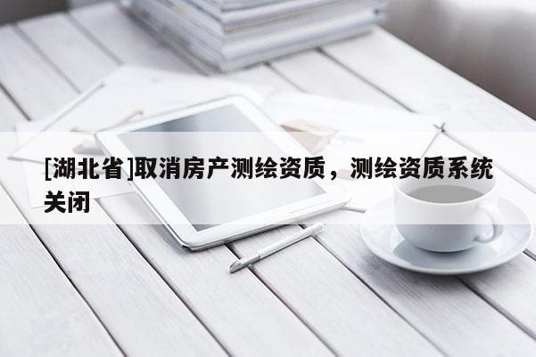 [湖北省]取消房產測繪資質，測繪資質系統關閉