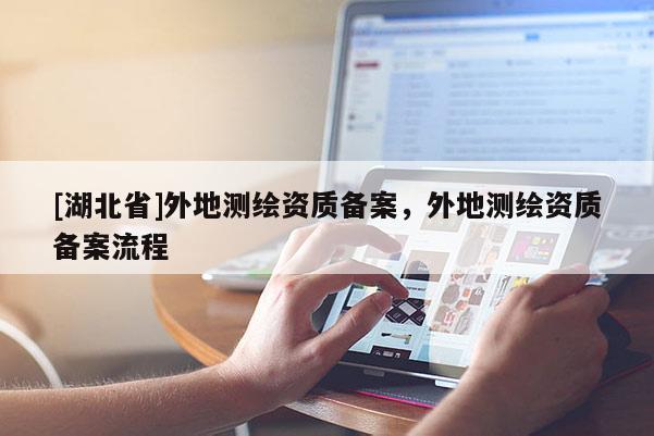 [湖北省]外地測繪資質備案，外地測繪資質備案流程