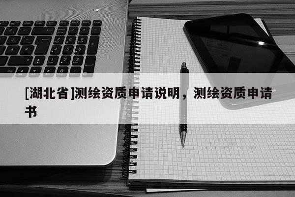 [湖北省]測繪資質(zhì)申請說明，測繪資質(zhì)申請書