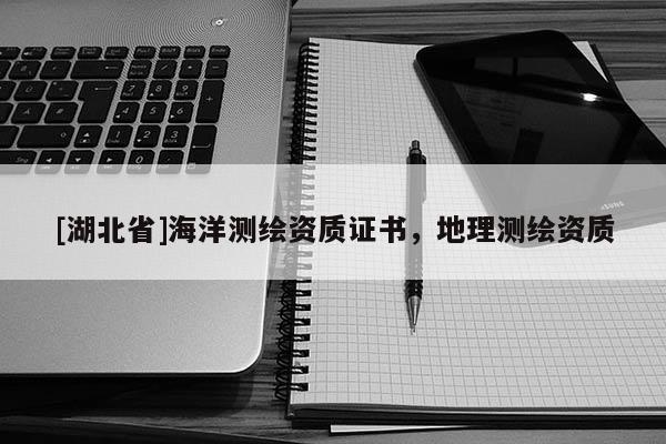 [湖北省]海洋測繪資質證書，地理測繪資質