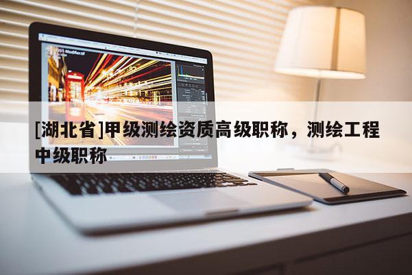 [湖北省]甲級測繪資質高級職稱，測繪工程中級職稱