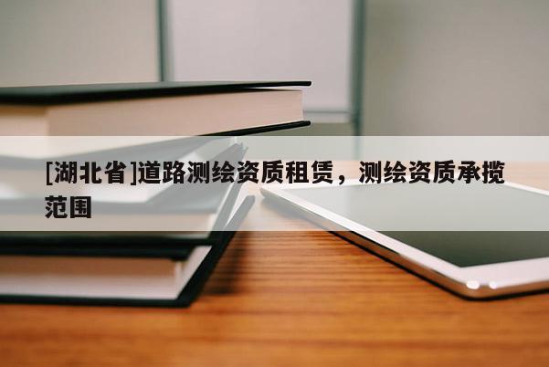 [湖北省]道路測繪資質租賃，測繪資質承攬范圍
