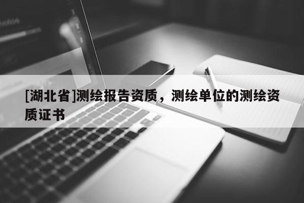 [湖北省]測繪報告資質，測繪單位的測繪資質證書