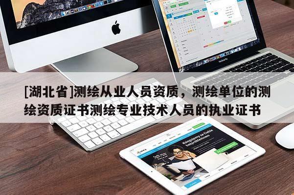 [湖北省]測繪從業(yè)人員資質(zhì)，測繪單位的測繪資質(zhì)證書測繪專業(yè)技術(shù)人員的執(zhí)業(yè)證書