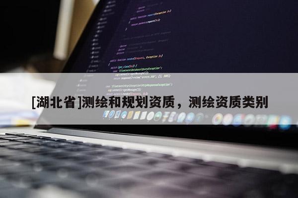 [湖北省]測繪和規(guī)劃資質(zhì)，測繪資質(zhì)類別