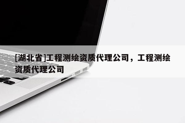 [湖北省]工程測繪資質代理公司，工程測繪資質代理公司