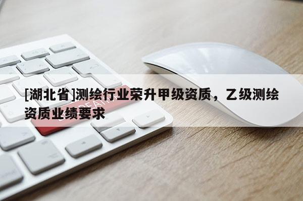 [湖北省]測繪行業榮升甲級資質，乙級測繪資質業績要求